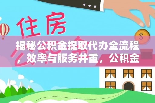 河源揭秘公积金提取代办全流程，效率与服务并重，公积金提取代办要多久不再是难题