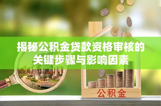 河源揭秘公积金贷款资格审核的关键步骤与影响因素