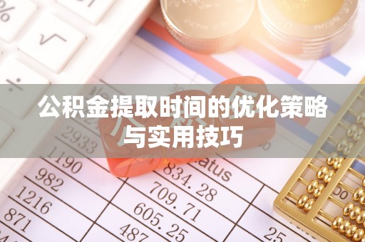 河源公积金提取时间的优化策略与实用技巧