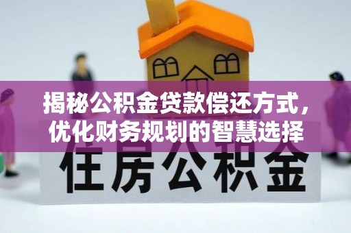 河源揭秘公积金贷款偿还方式，优化财务规划的智慧选择