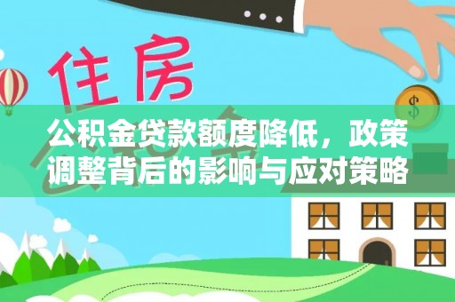 河源公积金贷款额度降低，政策调整背后的影响与应对策略