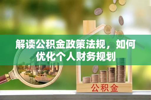 河源解读公积金政策法规，如何优化个人财务规划