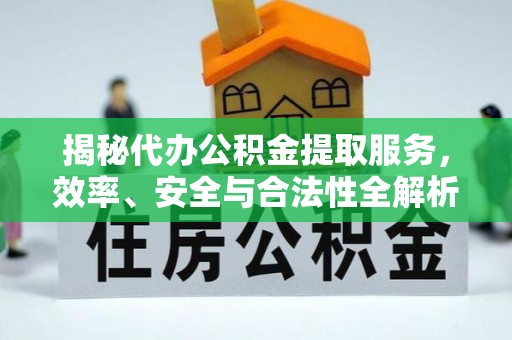 河源揭秘代办公积金提取服务，效率、安全与合法性全解析