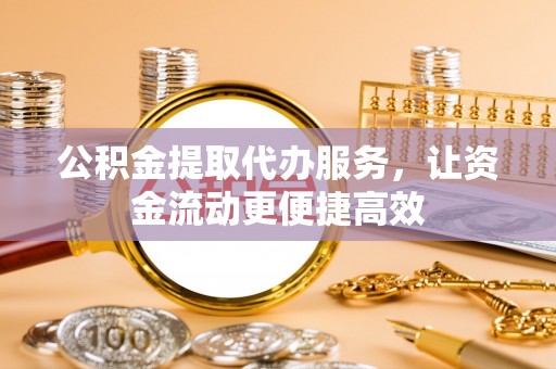 河源公积金提取代办服务，让资金流动更便捷高效