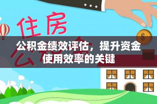 河源公积金绩效评估，提升资金使用效率的关键