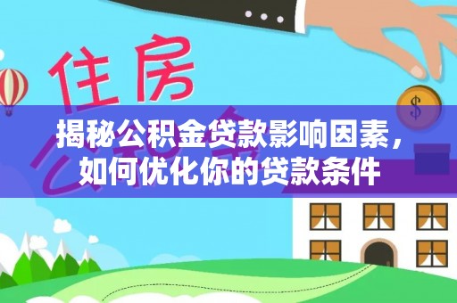 河源揭秘公积金贷款影响因素，如何优化你的贷款条件