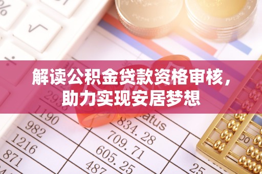 河源解读公积金贷款资格审核，助力实现安居梦想