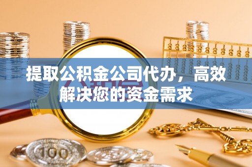 河源提取公积金公司代办，高效解决您的资金需求