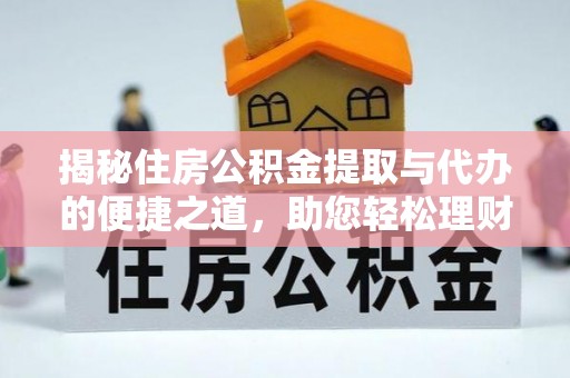 河源揭秘住房公积金提取与代办的便捷之道，助您轻松理财