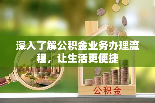 河源深入了解公积金业务办理流程，让生活更便捷