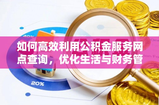 河源如何高效利用公积金服务网点查询，优化生活与财务管理