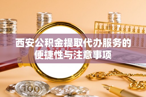 河源西安公积金提取代办服务的便捷性与注意事项