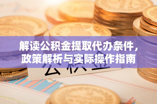 河源解读公积金提取代办条件，政策解析与实际操作指南
