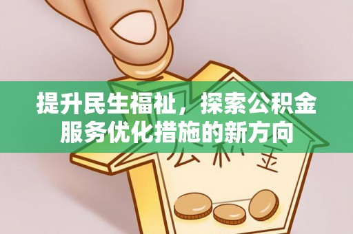 河源提升民生福祉，探索公积金服务优化措施的新方向