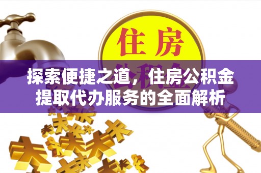 河源探索便捷之道，住房公积金提取代办服务的全面解析