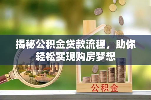 河源揭秘公积金贷款流程，助你轻松实现购房梦想