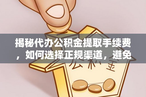 河源揭秘代办公积金提取手续费，如何选择正规渠道，避免上当受骗