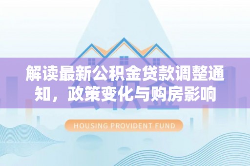 河源解读最新公积金贷款调整通知，政策变化与购房影响