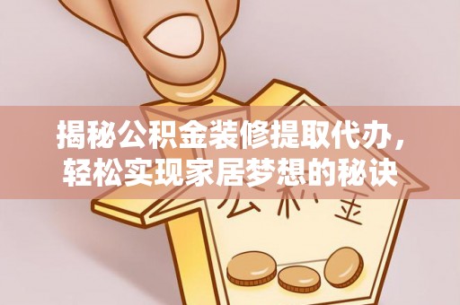 河源揭秘公积金装修提取代办，轻松实现家居梦想的秘诀