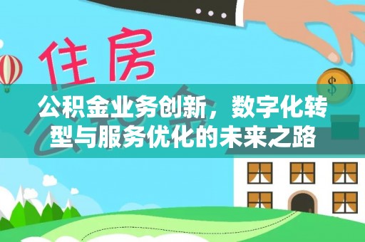 河源公积金业务创新，数字化转型与服务优化的未来之路
