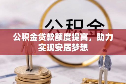 河源公积金贷款额度提高，助力实现安居梦想
