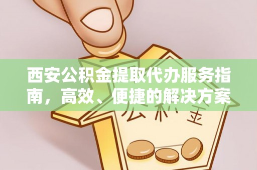 河源西安公积金提取代办服务指南，高效、便捷的解决方案