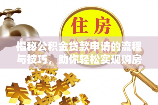 河源揭秘公积金贷款申请的流程与技巧，助你轻松实现购房梦