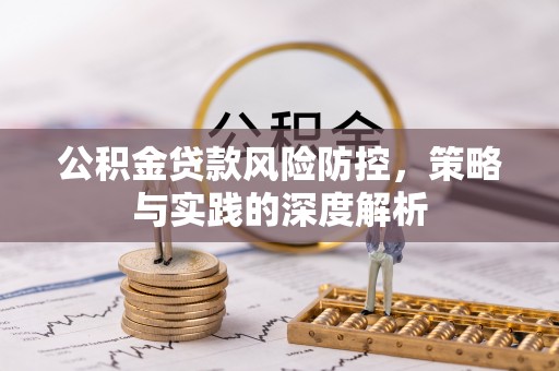 河源公积金贷款风险防控，策略与实践的深度解析