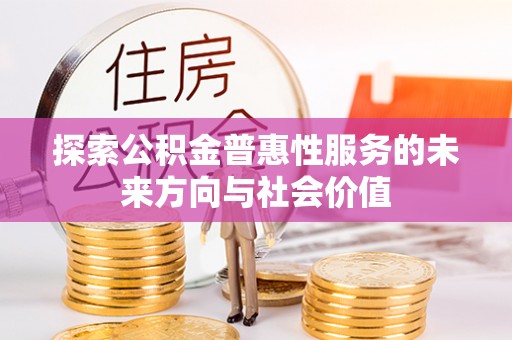 河源探索公积金普惠性服务的未来方向与社会价值
