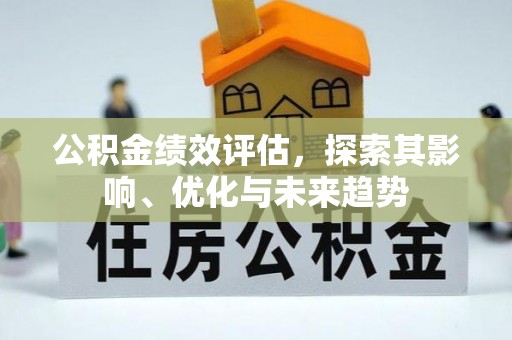 河源公积金绩效评估，探索其影响、优化与未来趋势