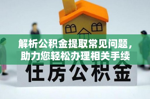 河源解析公积金提取常见问题，助力您轻松办理相关手续