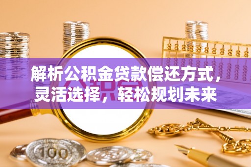 河源解析公积金贷款偿还方式，灵活选择，轻松规划未来
