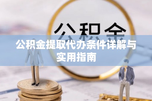 河源公积金提取代办条件详解与实用指南
