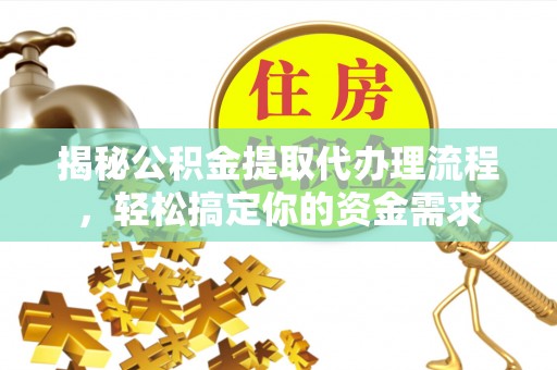 河源揭秘公积金提取代办理流程，轻松搞定你的资金需求