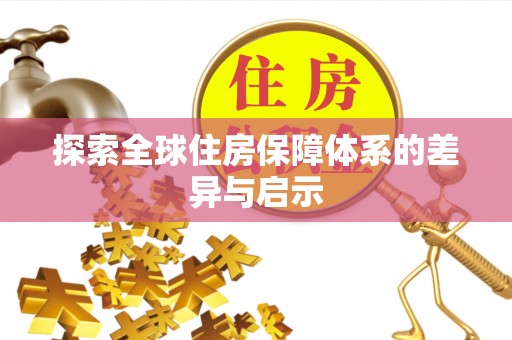 河源探索全球住房保障体系的差异与启示