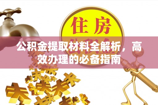 河源公积金提取材料全解析，高效办理的必备指南