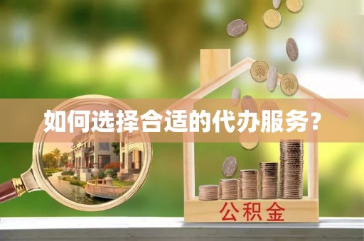 河源如何选择合适的代办服务？