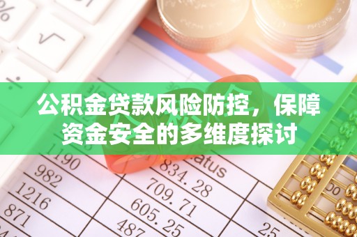 河源公积金贷款风险防控，保障资金安全的多维度探讨