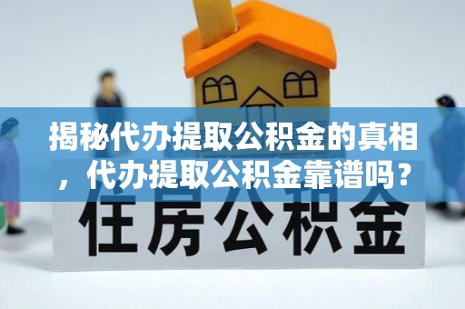 河源揭秘代办提取公积金的真相，代办提取公积金靠谱吗？