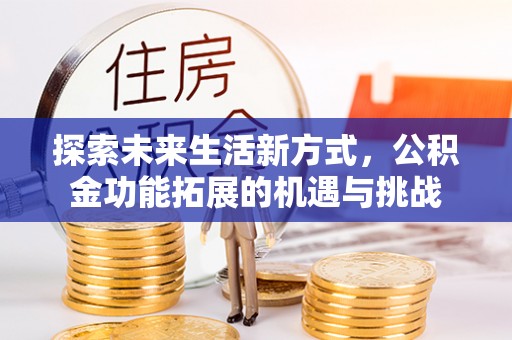 河源探索未来生活新方式，公积金功能拓展的机遇与挑战