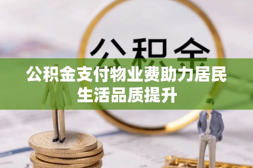 河源公积金支付物业费助力居民生活品质提升