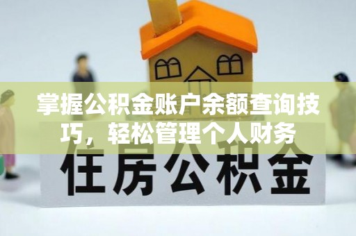 河源掌握公积金账户余额查询技巧，轻松管理个人财务