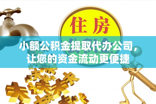河源小额公积金提取代办公司，让您的资金流动更便捷