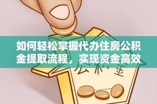 河源如何轻松掌握代办住房公积金提取流程，实现资金高效利用