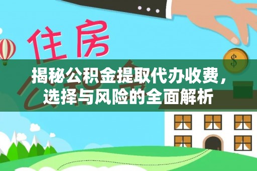 河源揭秘公积金提取代办收费，选择与风险的全面解析