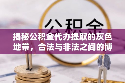 河源揭秘公积金代办提取的灰色地带，合法与非法之间的博弈