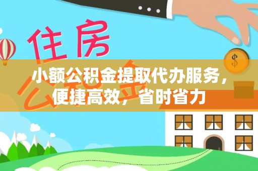河源小额公积金提取代办服务，便捷高效，省时省力