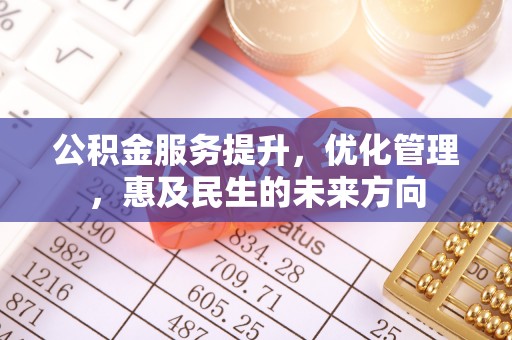 河源公积金服务提升，优化管理，惠及民生的未来方向