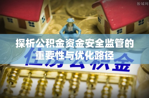 河源探析公积金资金安全监管的重要性与优化路径