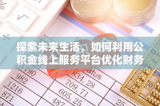 河源探索未来生活，如何利用公积金线上服务平台优化财务管理